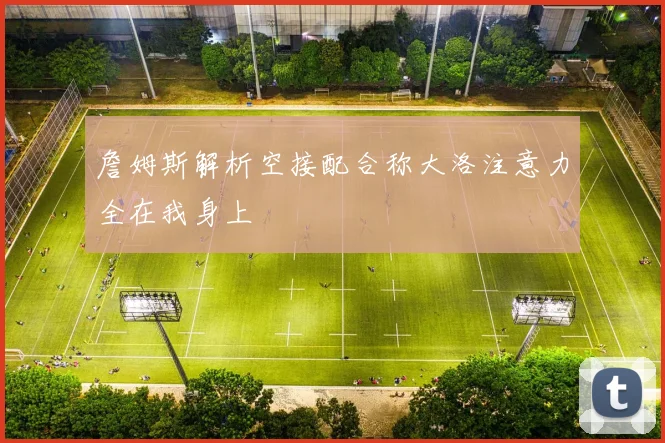 詹姆斯解析空接配合称大洛注意力全在我身上