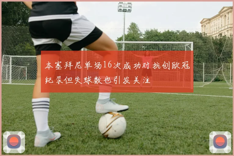 本塞拜尼单场16次成功对抗创欧冠纪录但失球数也引发关注