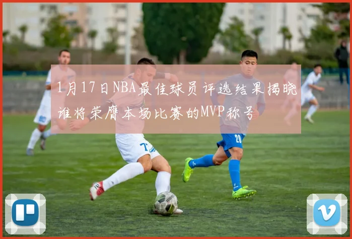 1月17日NBA最佳球员评选结果揭晓谁将荣膺本场比赛的MVP称号