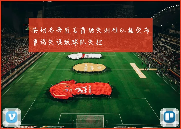 安切洛蒂直言首场失利难以接受布鲁诺失误致球队失控