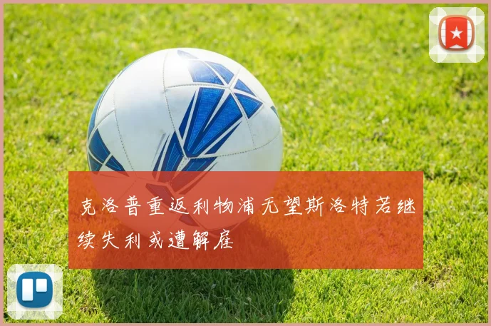 克洛普重返利物浦无望斯洛特若继续失利或遭解雇