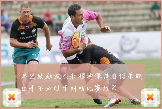 库里鼓励波杰和穆迪保持自信果断出手不必过于纠结比赛结果