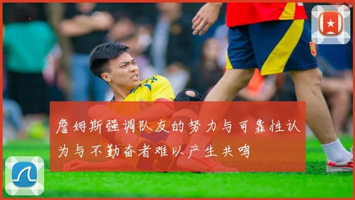 詹姆斯强调队友的努力与可靠性认为与不勤奋者难以产生共鸣
