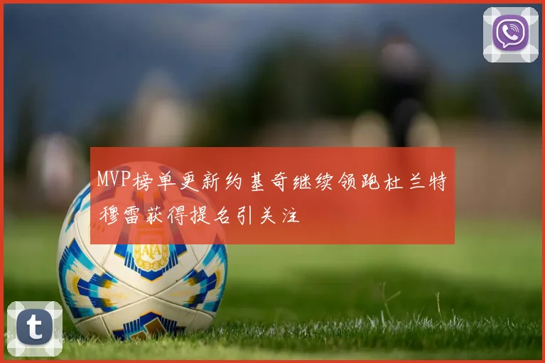 MVP榜单更新约基奇继续领跑杜兰特穆雷获得提名引关注