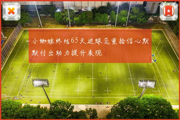 小蜘蛛终结65天进球荒重拾信心默默付出助力提升表现