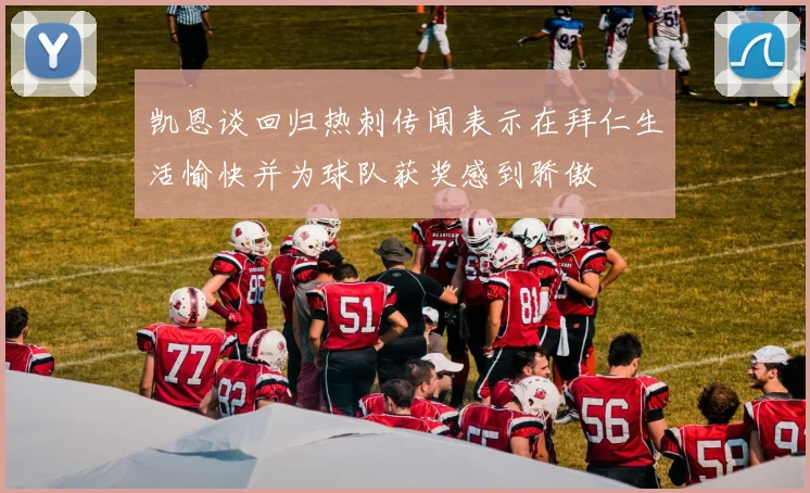 凯恩谈回归热刺传闻表示在拜仁生活愉快并为球队获奖感到骄傲