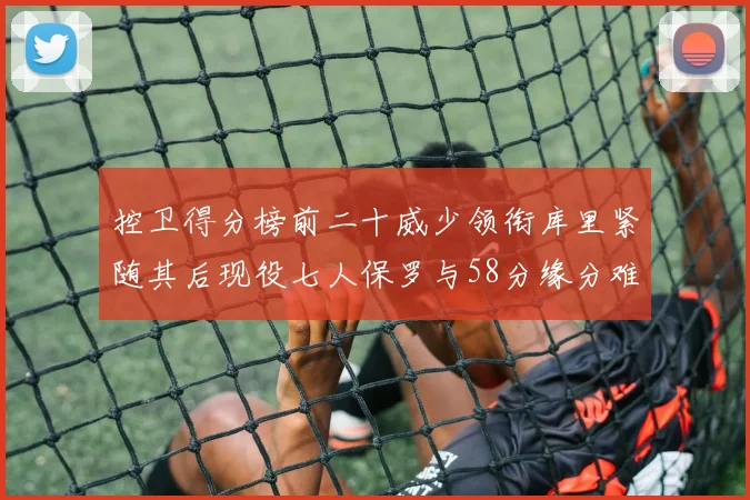 控卫得分榜前二十威少领衔库里紧随其后现役七人保罗与58分缘分难解