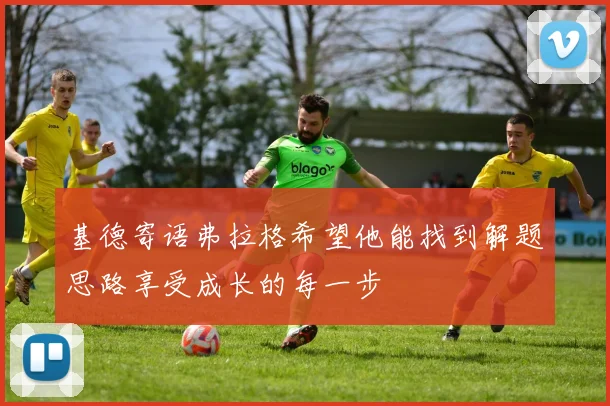 基德寄语弗拉格希望他能找到解题思路享受成长的每一步